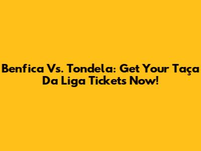 Benfica Vs. Tondela: Get Your Taça Da Liga Tickets Now!