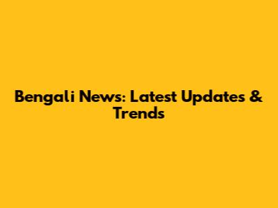 Bengali News: Latest Updates & Trends