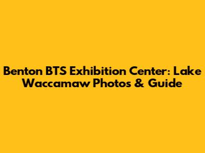 Benton BTS Exhibition Center: Lake Waccamaw Photos & Guide