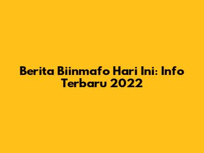 Berita Biinmafo Hari Ini: Info Terbaru 2022