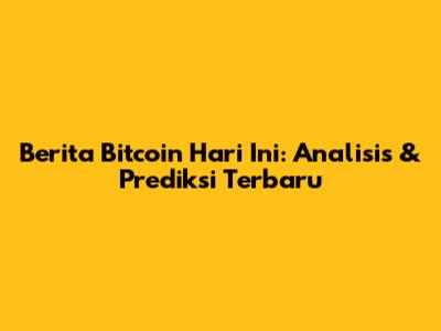 Berita Bitcoin Hari Ini: Analisis & Prediksi Terbaru