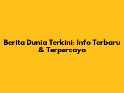 Berita Dunia Terkini: Info Terbaru & Terpercaya