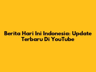 Berita Hari Ini Indonesia: Update Terbaru Di YouTube