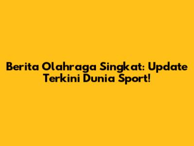 Berita Olahraga Singkat: Update Terkini Dunia Sport!