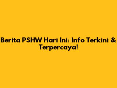 Berita PSHW Hari Ini: Info Terkini & Terpercaya!