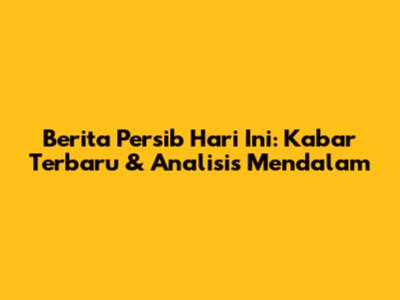 Berita Persib Hari Ini: Kabar Terbaru & Analisis Mendalam
