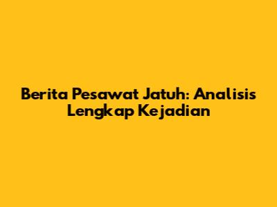 Berita Pesawat Jatuh: Analisis Lengkap Kejadian