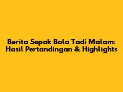 Berita Sepak Bola Tadi Malam: Hasil Pertandingan & Highlights