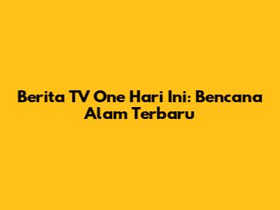 Berita TV One Hari Ini: Bencana Alam Terbaru