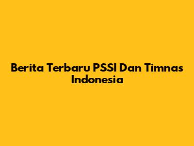 Berita Terbaru PSSI Dan Timnas Indonesia