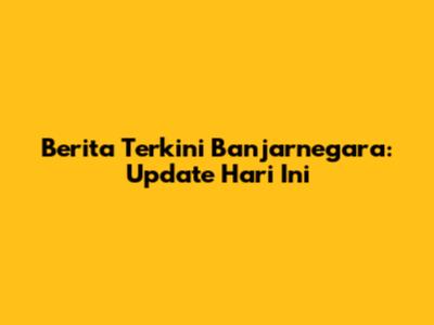 Berita Terkini Banjarnegara: Update Hari Ini