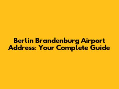 Berlin Brandenburg Airport Address: Your Complete Guide