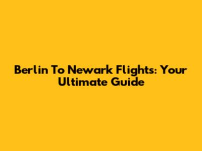 Berlin To Newark Flights: Your Ultimate Guide