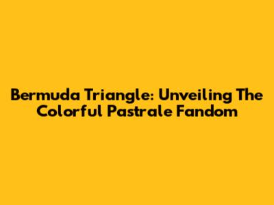 Bermuda Triangle: Unveiling The Colorful Pastrale Fandom