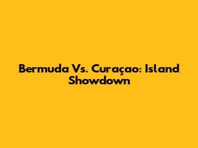Bermuda Vs. Curaçao: Island Showdown