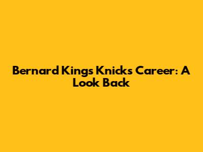 Bernard King's Knicks Career: A Look Back