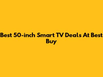 Best 50-inch Smart TV Deals At Best Buy