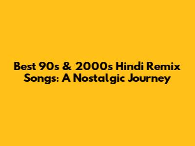 Best 90s & 2000s Hindi Remix Songs: A Nostalgic Journey