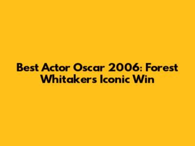 Best Actor Oscar 2006: Forest Whitaker's Iconic Win