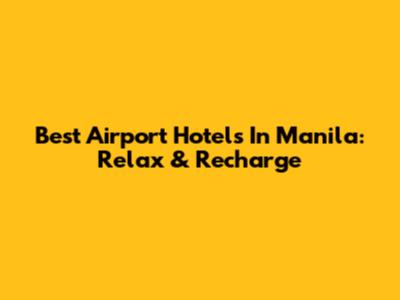 Best Airport Hotels In Manila: Relax & Recharge