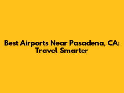 Best Airports Near Pasadena, CA: Travel Smarter