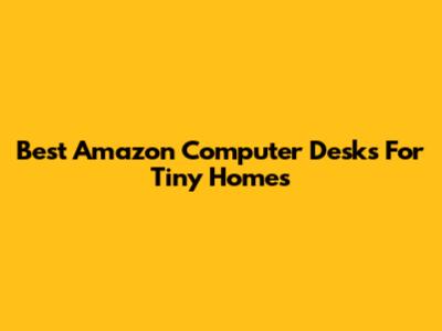Best Amazon Computer Desks For Tiny Homes