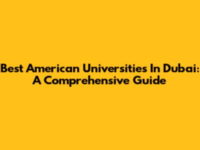 Best American Universities In Dubai: A Comprehensive Guide
