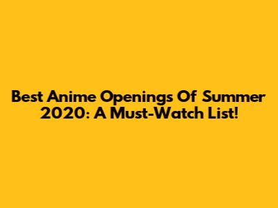 Best Anime Openings Of Summer 2020: A Must-Watch List!