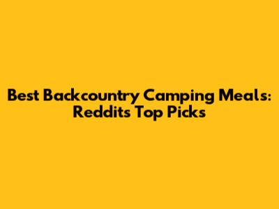 Best Backcountry Camping Meals: Reddit's Top Picks