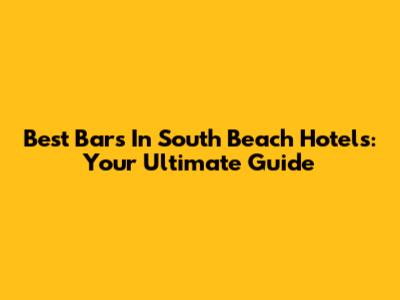 Best Bars In South Beach Hotels: Your Ultimate Guide