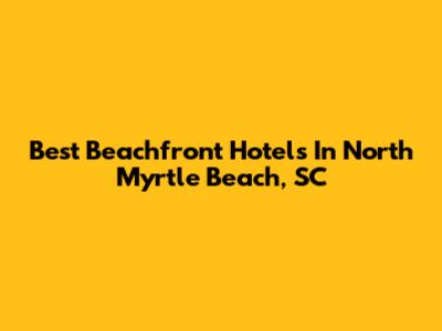 Best Beachfront Hotels In North Myrtle Beach, SC