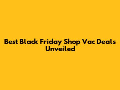 Best Black Friday Shop Vac Deals Unveiled