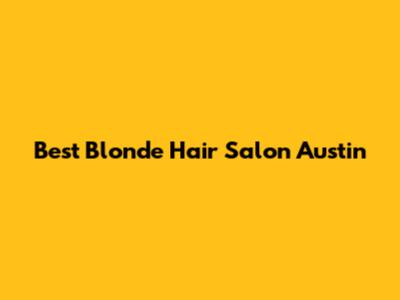 Best Blonde Hair Salon Austin