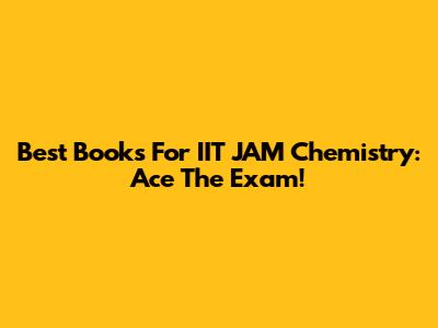 Best Books For IIT JAM Chemistry: Ace The Exam!