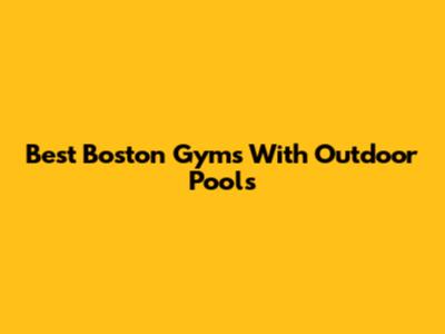 Best Boston Gyms With Outdoor Pools