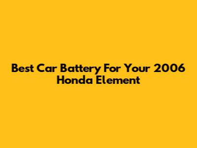 Best Car Battery For Your 2006 Honda Element