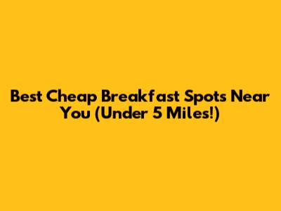 Best Cheap Breakfast Spots Near You (Under 5 Miles!)