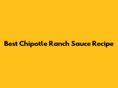 Best Chipotle Ranch Sauce Recipe