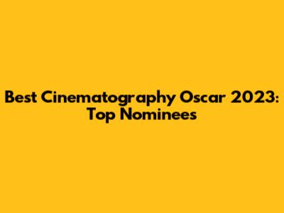 Best Cinematography Oscar 2023: Top Nominees