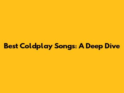 Best Coldplay Songs: A Deep Dive