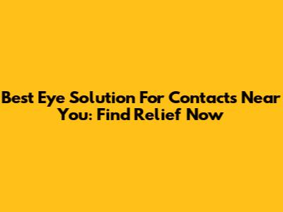 Best Eye Solution For Contacts Near You: Find Relief Now