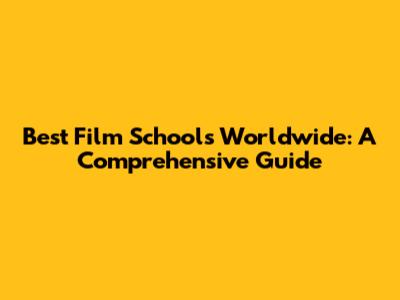 Best Film Schools Worldwide: A Comprehensive Guide