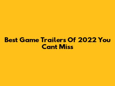 Best Game Trailers Of 2022 You Can't Miss