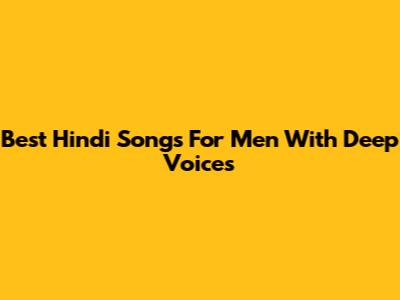 Best Hindi Songs For Men With Deep Voices
