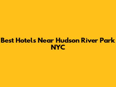 Best Hotels Near Hudson River Park NYC