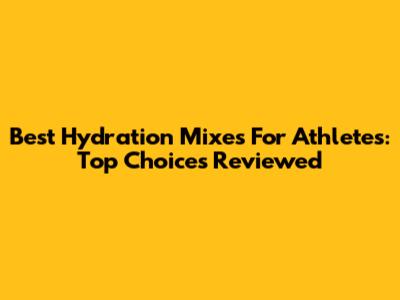 Best Hydration Mixes For Athletes: Top Choices Reviewed