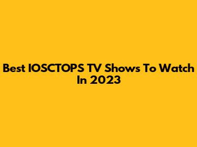 Best IOSCTOPS TV Shows To Watch In 2023