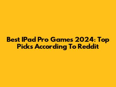Best IPad Pro Games 2024: Top Picks According To Reddit