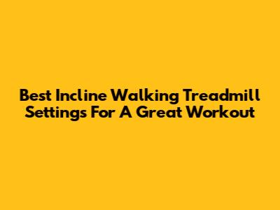 Best Incline Walking Treadmill Settings For A Great Workout