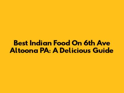 Best Indian Food On 6th Ave Altoona PA: A Delicious Guide